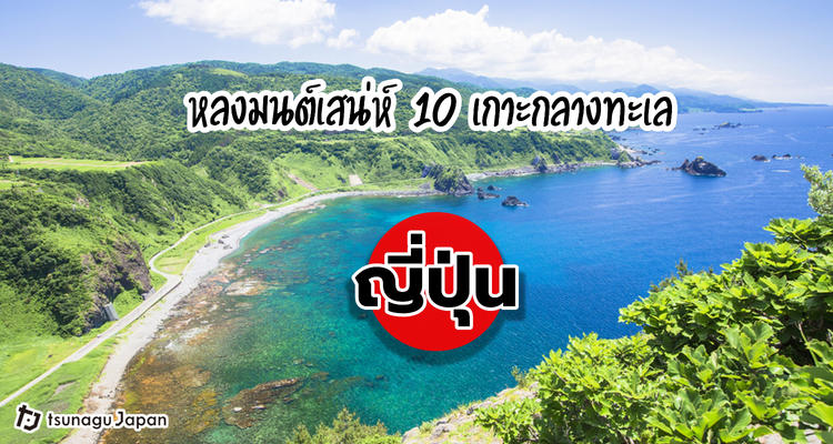 10 เกาะกลางทะเลญี่ปุ่น เปี่ยมด้วยมนต์สะกดชวนให้ไปสัมผัส!